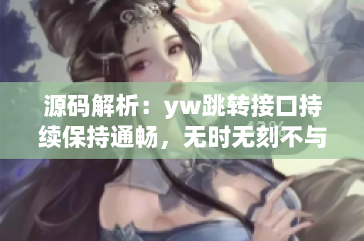 源码解析：yw跳转接口持续保持通畅，无时无刻不与软件保持互联