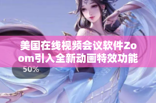 美国在线视频会议软件Zoom引入全新动画特效功能