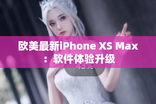 欧美最新iPhone XS Max：软件体验升级