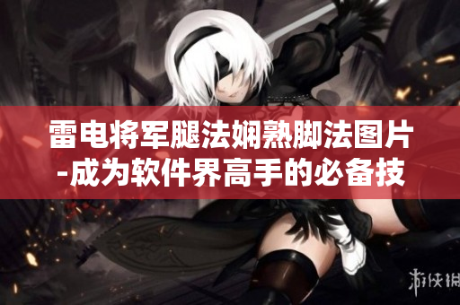 雷电将军腿法娴熟脚法图片-成为软件界高手的必备技能展示