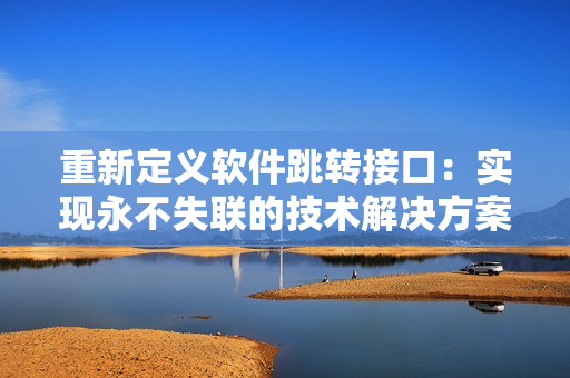 重新定义软件跳转接口：实现永不失联的技术解决方案