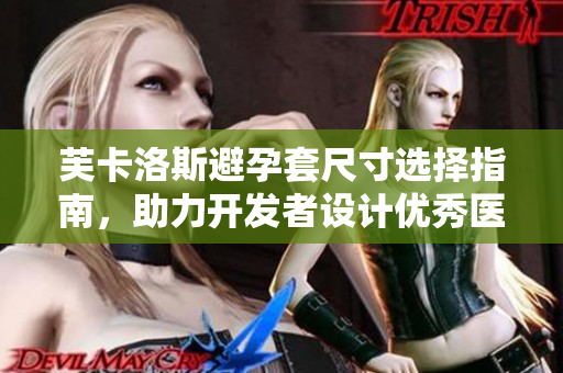 芙卡洛斯避孕套尺寸选择指南，助力开发者设计优秀医疗APP