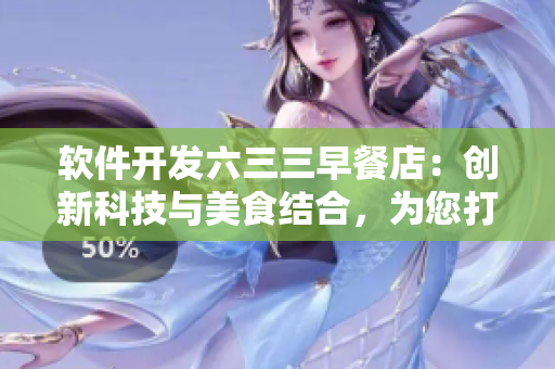 软件开发六三三早餐店：创新科技与美食结合，为您打造高效健康的软件之旅