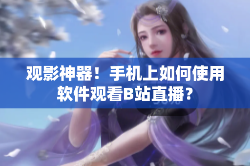 观影神器！手机上如何使用软件观看B站直播？