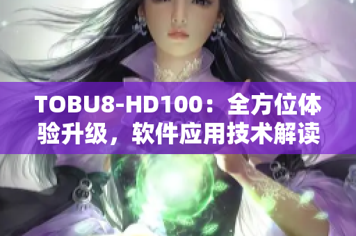 TOBU8-HD100：全方位体验升级，软件应用技术解读
