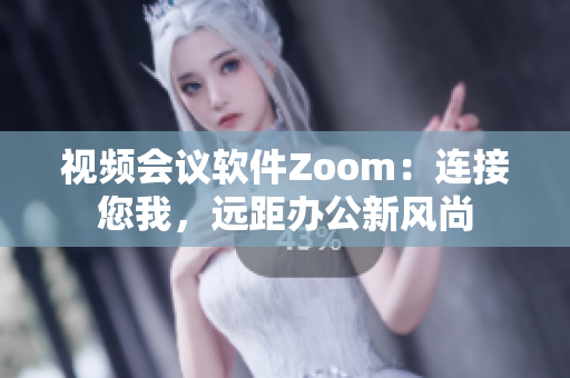 视频会议软件Zoom：连接您我，远距办公新风尚