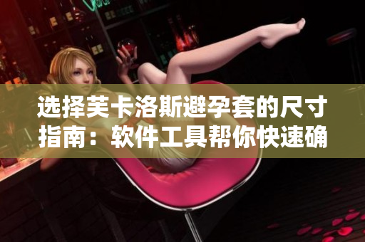 选择芙卡洛斯避孕套的尺寸指南：软件工具帮你快速确定最适尺寸