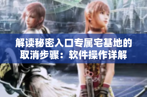 解读秘密入口专属宅基地的取消步骤：软件操作详解