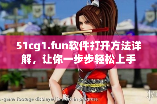 51cg1.fun软件打开方法详解，让你一步步轻松上手