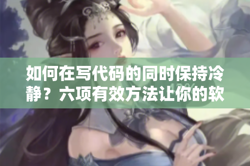 如何在写代码的同时保持冷静？六项有效方法让你的软件开发过程更高效。