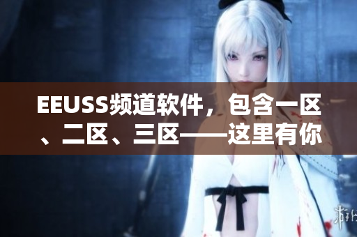 EEUSS频道软件，包含一区、二区、三区——这里有你想要的！