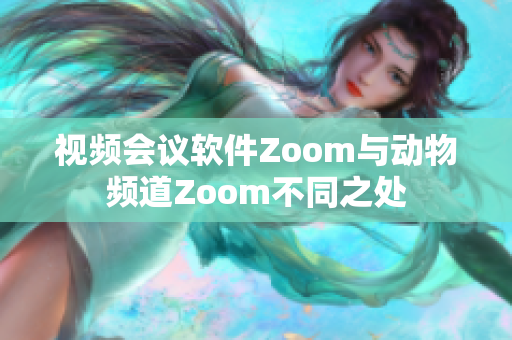 视频会议软件Zoom与动物频道Zoom不同之处