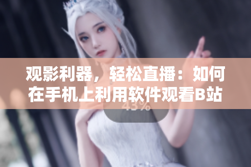 观影利器，轻松直播：如何在手机上利用软件观看B站直播