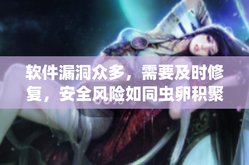软件漏洞众多，需要及时修复，安全风险如同虫卵积聚于系统