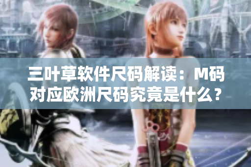 三叶草软件尺码解读：M码对应欧洲尺码究竟是什么？