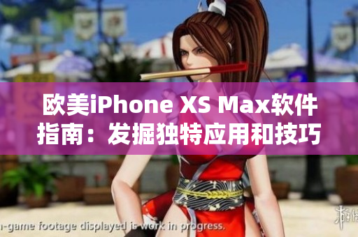 欧美iPhone XS Max软件指南：发掘独特应用和技巧
