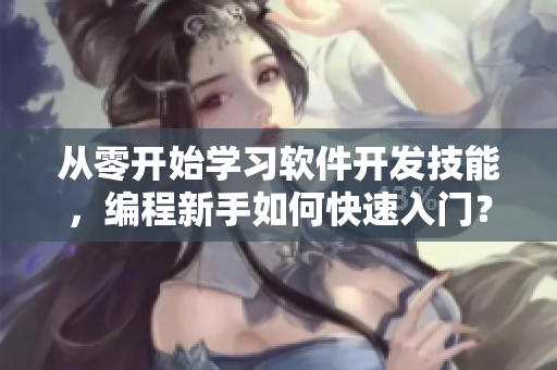 从零开始学习软件开发技能，编程新手如何快速入门？