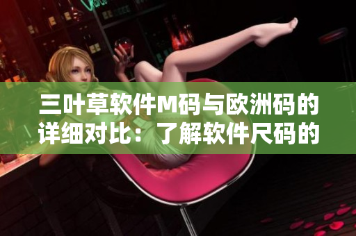 三叶草软件M码与欧洲码的详细对比：了解软件尺码的秘密