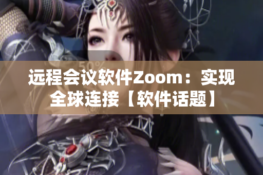 远程会议软件Zoom：实现全球连接【软件话题】