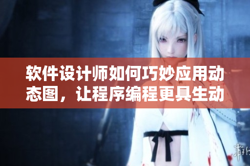 软件设计师如何巧妙应用动态图，让程序编程更具生动性
