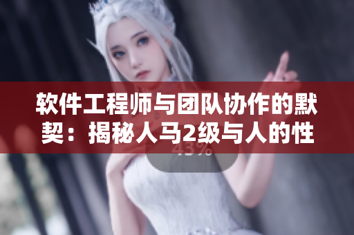软件工程师与团队协作的默契：揭秘人马2级与人的性格关系