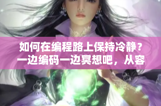 如何在编程路上保持冷静？一边编码一边冥想吧，从容面对程序世界。