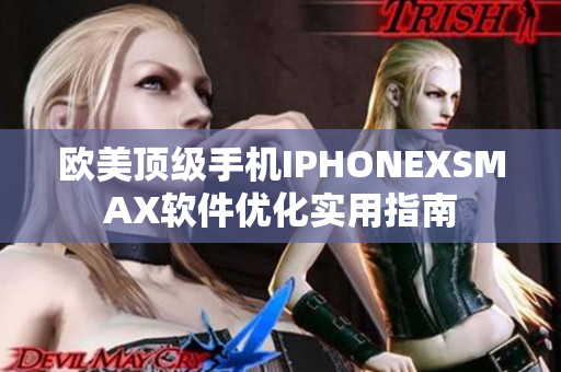 欧美顶级手机IPHONEXSMAX软件优化实用指南