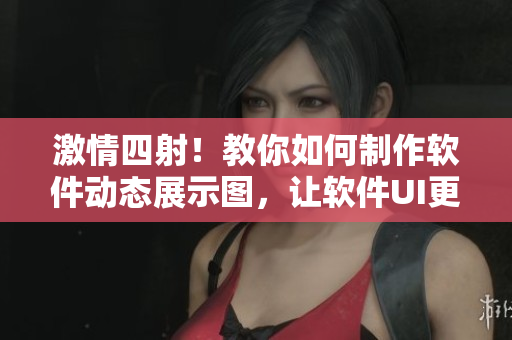 激情四射！教你如何制作软件动态展示图，让软件UI更生动！
