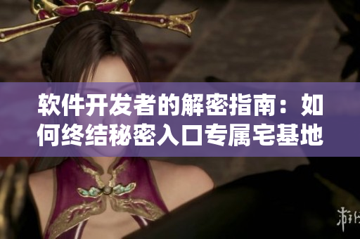 软件开发者的解密指南：如何终结秘密入口专属宅基地定制软件系统