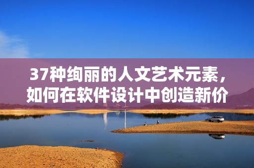 37种绚丽的人文艺术元素，如何在软件设计中创造新价值？