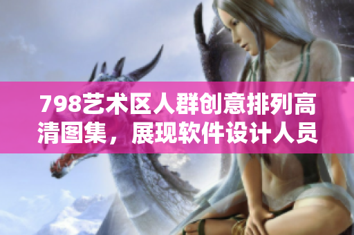 798艺术区人群创意排列高清图集，展现软件设计人员的视觉想象力