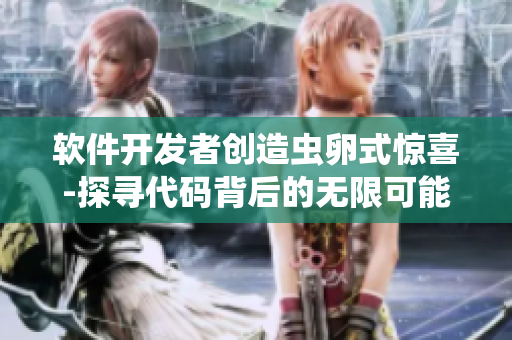 软件开发者创造虫卵式惊喜-探寻代码背后的无限可能
