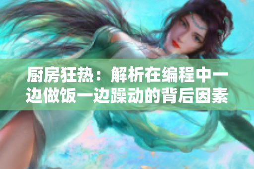 厨房狂热：解析在编程中一边做饭一边躁动的背后因素