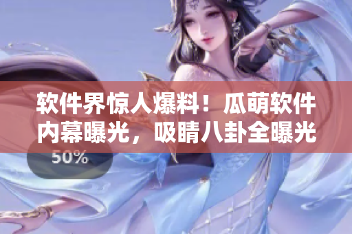 软件界惊人爆料！瓜萌软件内幕曝光，吸睛八卦全曝光