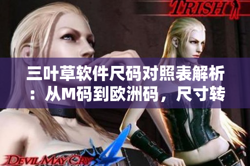 三叶草软件尺码对照表解析：从M码到欧洲码，尺寸转换一目了然
