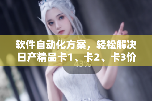 软件自动化方案，轻松解决日产精品卡1、卡2、卡3价格问题