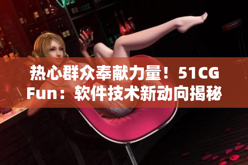 热心群众奉献力量！51CGFun：软件技术新动向揭秘