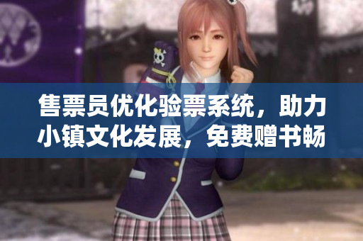 售票员优化验票系统，助力小镇文化发展，免费赠书畅读