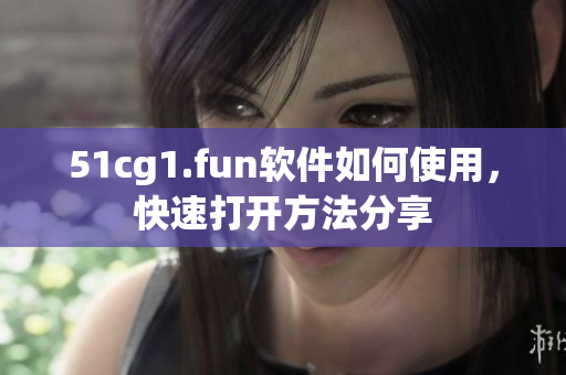 51cg1.fun软件如何使用，快速打开方法分享