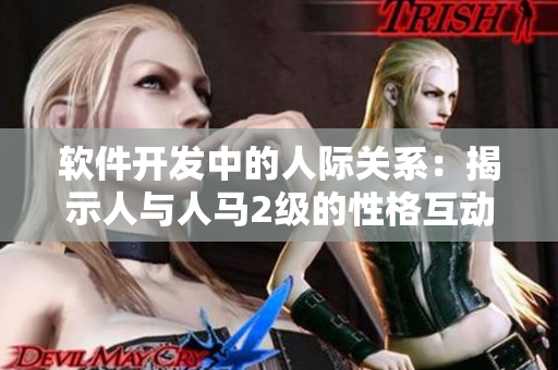 软件开发中的人际关系：揭示人与人马2级的性格互动