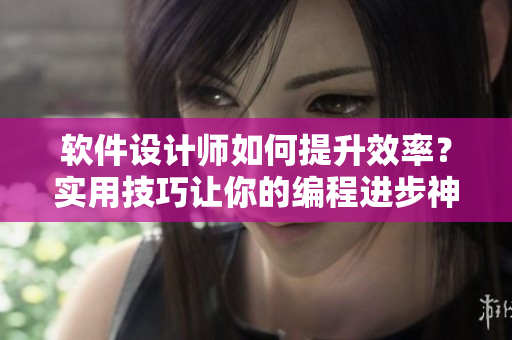 软件设计师如何提升效率？实用技巧让你的编程进步神速