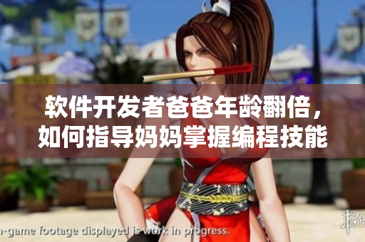 软件开发者爸爸年龄翻倍，如何指导妈妈掌握编程技能