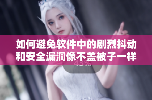 如何避免软件中的剧烈抖动和安全漏洞像不盖被子一样影响用户体验？