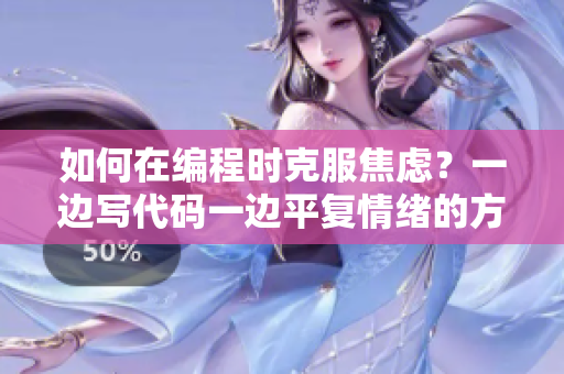 如何在编程时克服焦虑？一边写代码一边平复情绪的方法