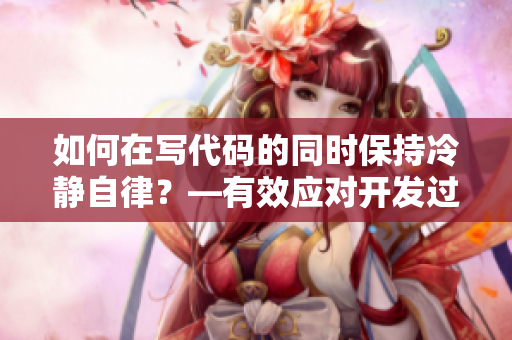 如何在写代码的同时保持冷静自律？—有效应对开发过程中的焦虑情绪