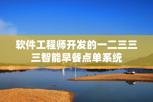 软件工程师开发的一二三三三智能早餐点单系统