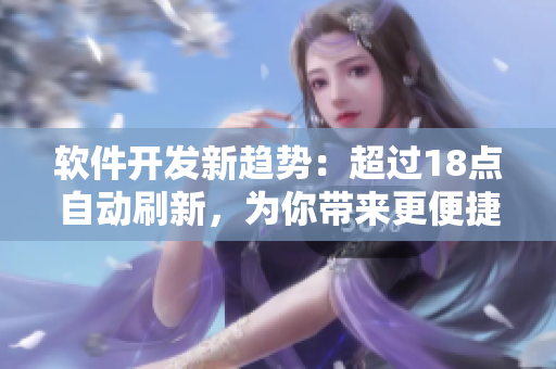 软件开发新趋势：超过18点自动刷新，为你带来更便捷的使用体验
