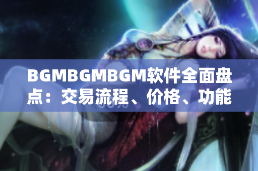 BGMBGMBGM软件全面盘点：交易流程、价格、功能详细解析