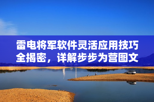 雷电将军软件灵活应用技巧全揭密，详解步步为营图文教程