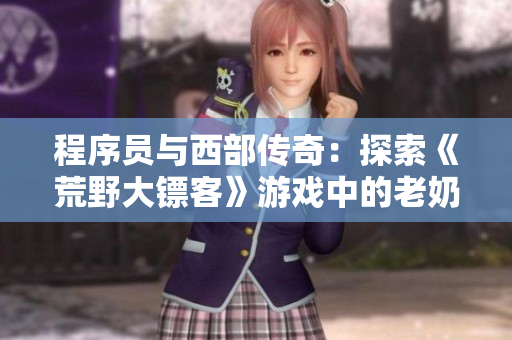 程序员与西部传奇：探索《荒野大镖客》游戏中的老奶奶角色